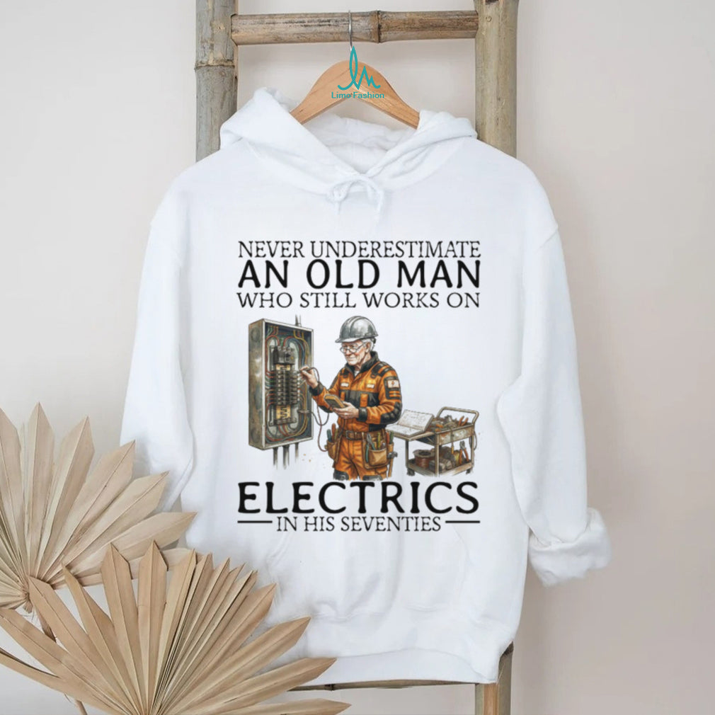 Never Underestimate An Old Man Who Still Works On Electrics In His Seventies T Shirt