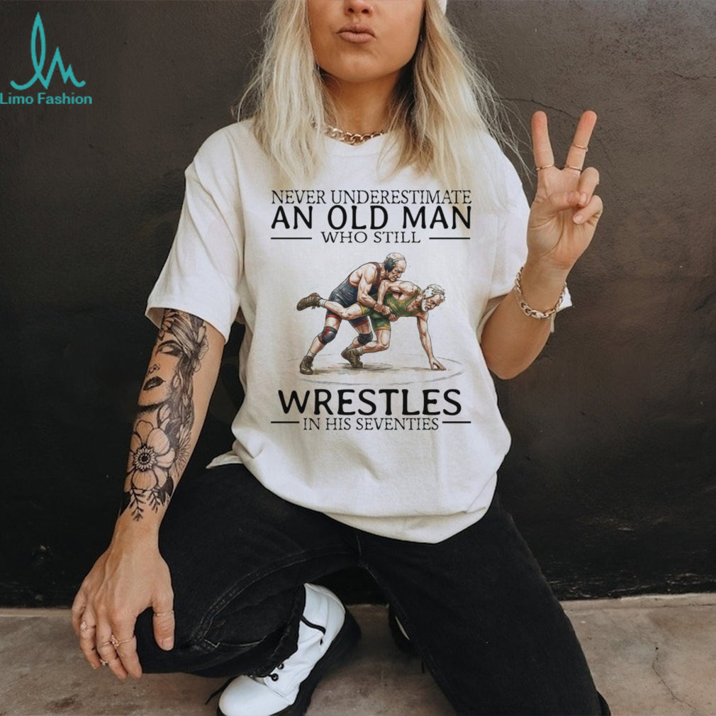 Never Underestimate An Old Man Who Still Wrestles In His Seventies T Shirt