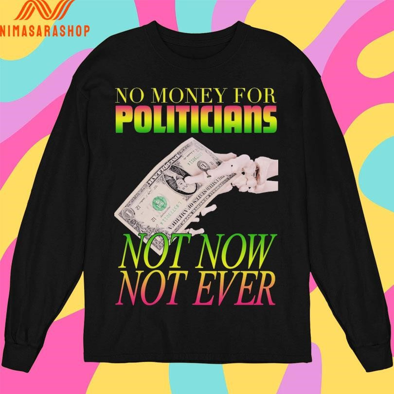 No Money For Politicians Not Now Not Ever Shirts