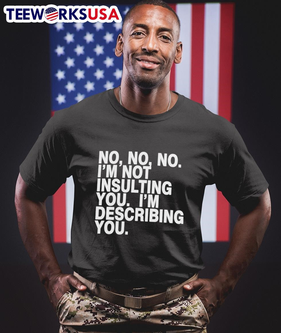 No, No, No, I’m Not Insulting You, I’m Describing You Shirt