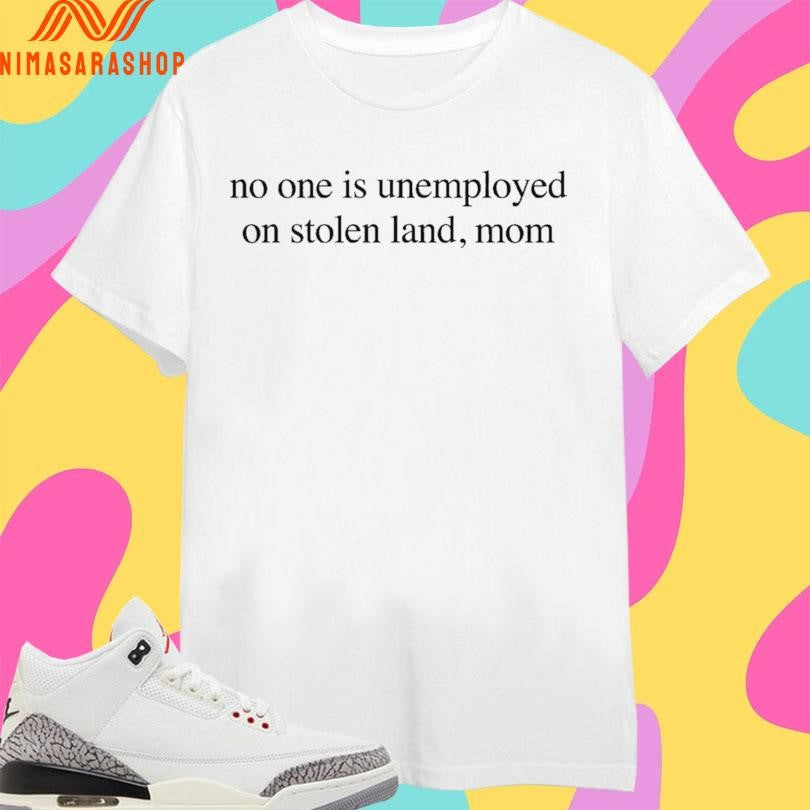 No One Is Unemployed On Stolen Land Mom Shirts