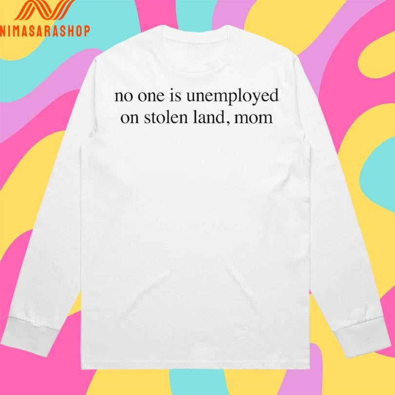 No One Is Unemployed On Stolen Land Mom Shirts