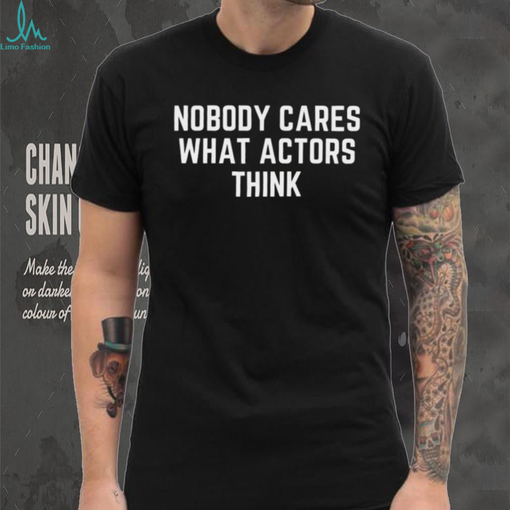 Nobody Cares What Actors Think Slogan Shirt Minimalist Statement T Shirt