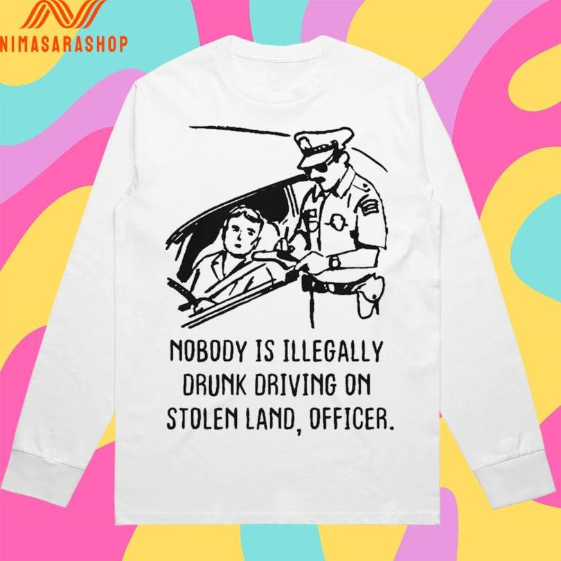 Nobody Is Illegally Drunk Driving On Stolen Land Officer Shirts