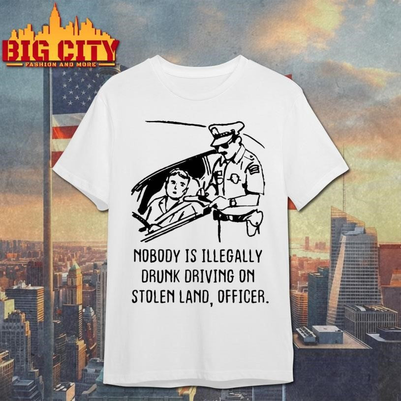 Nobody Is Illegaly Drunk Driving On Stolen Land, Shirt