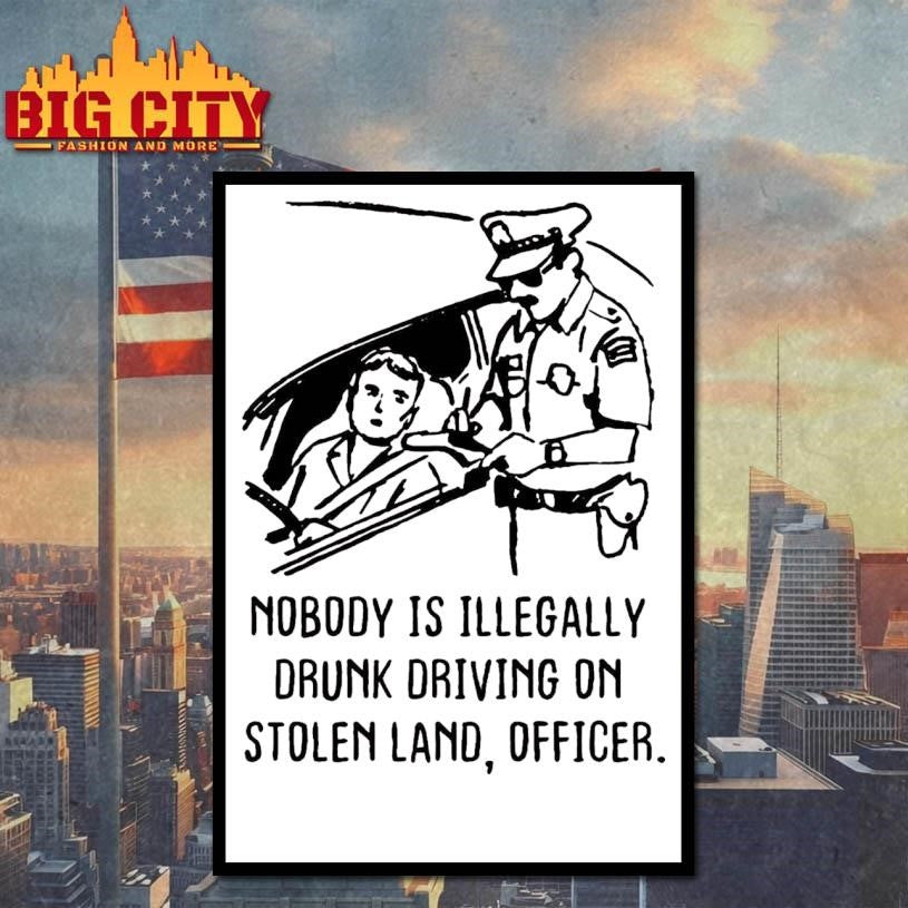 Nobody Is Illegaly Drunk Driving On Stolen Land, Shirt
