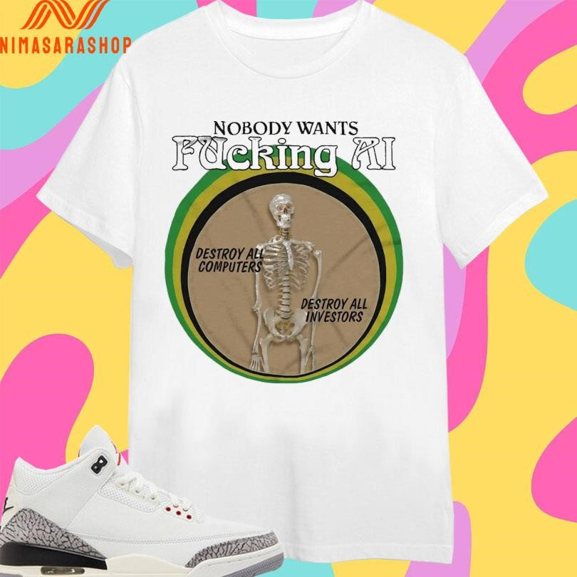 Nobody Wants Fucking Ai Destroy All Computers Destroy All Investors Skeleton Shirts