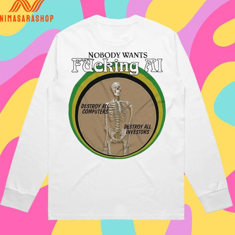 Nobody Wants Fucking Ai Destroy All Computers Destroy All Investors Skeleton Shirts