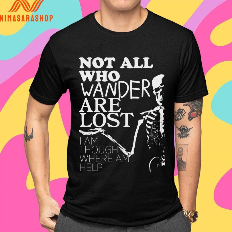 Not All Who Wander Are Lost I Am Though Where Am I Help Shirts