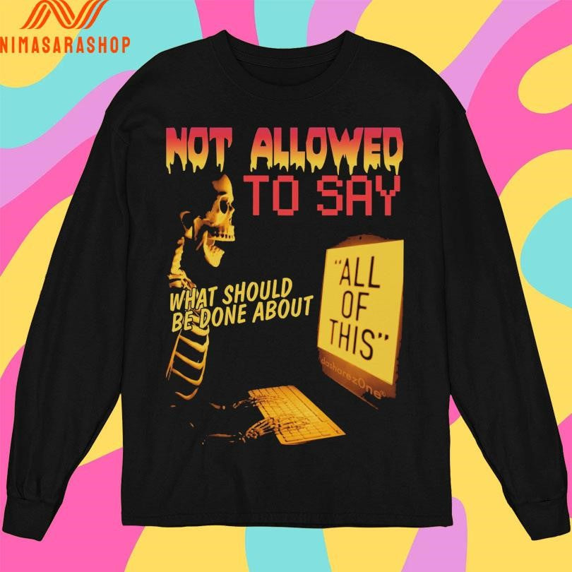 Not Allowed To Say What Should Be Done About All Of This Skeleton Shirts