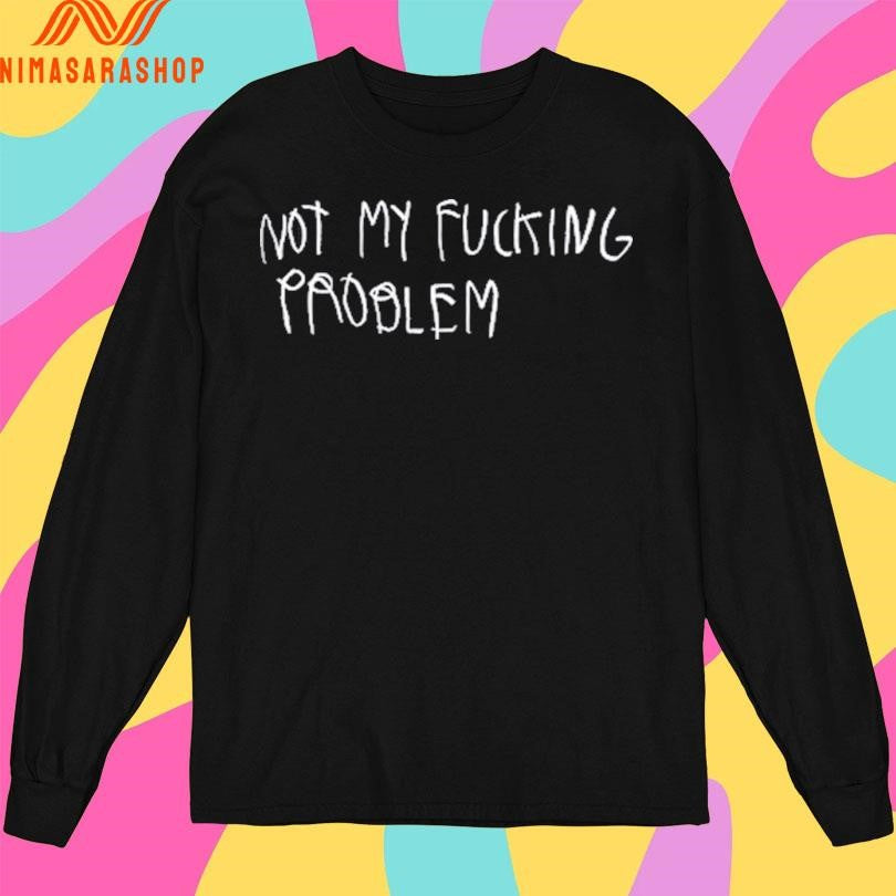 Not My Fucking Problem Shirts