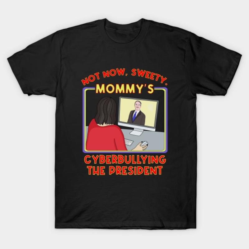 Not Now, Sweety. Mommy's Cyberbullying the President T-Shirt Hoodie, Sweatshirt | UrbanDripWear.com