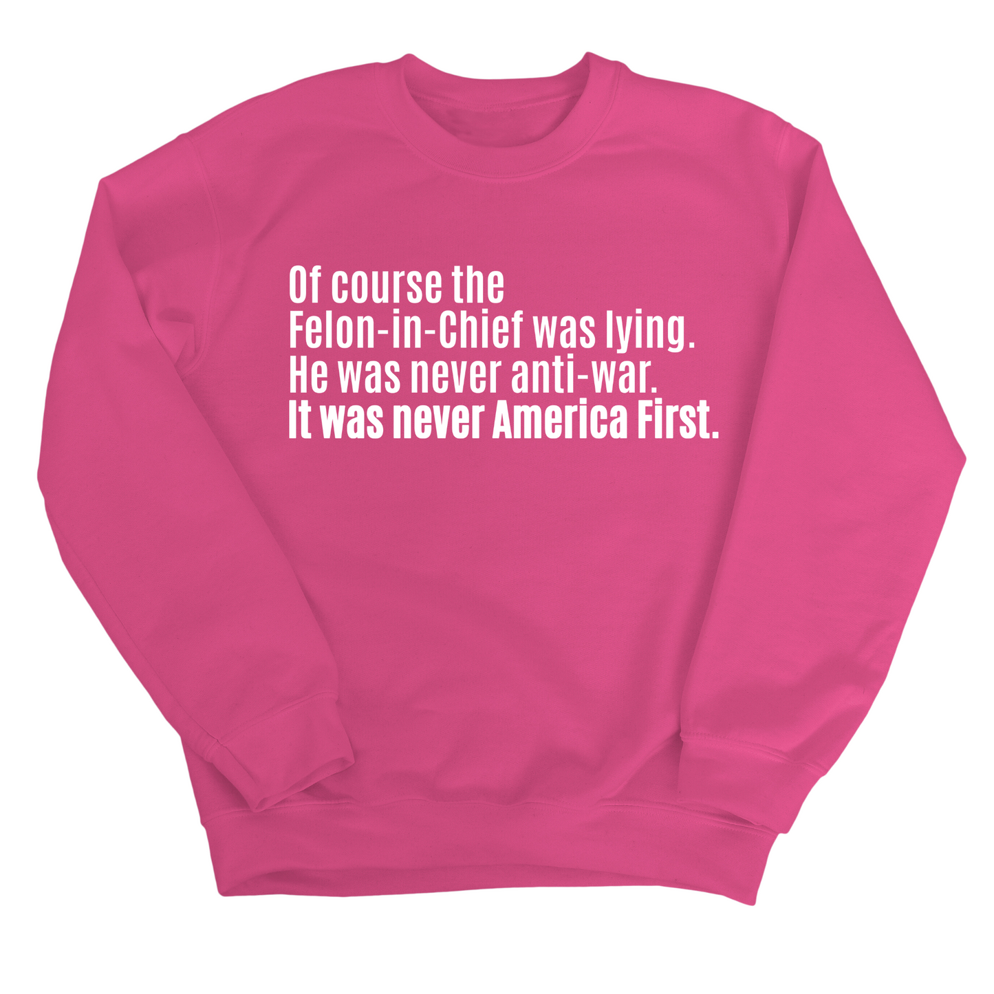Of course the Felon-in-Chief was lying. He was never anti-war. It was never America First Unisex Sweatshirt