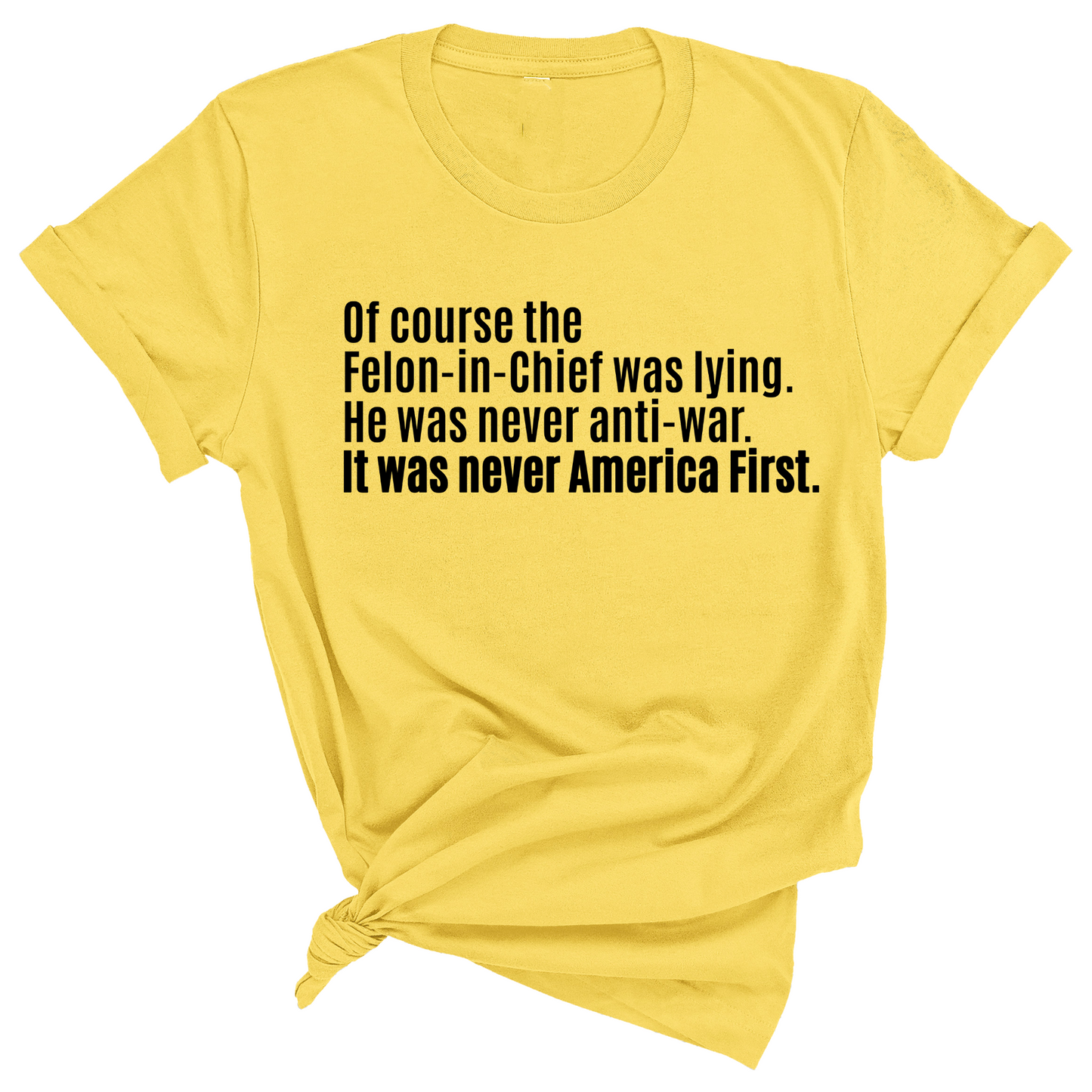 Of course the Felon-in-Chief was lying. He was never anti-war. It was never America First Unisex Tee