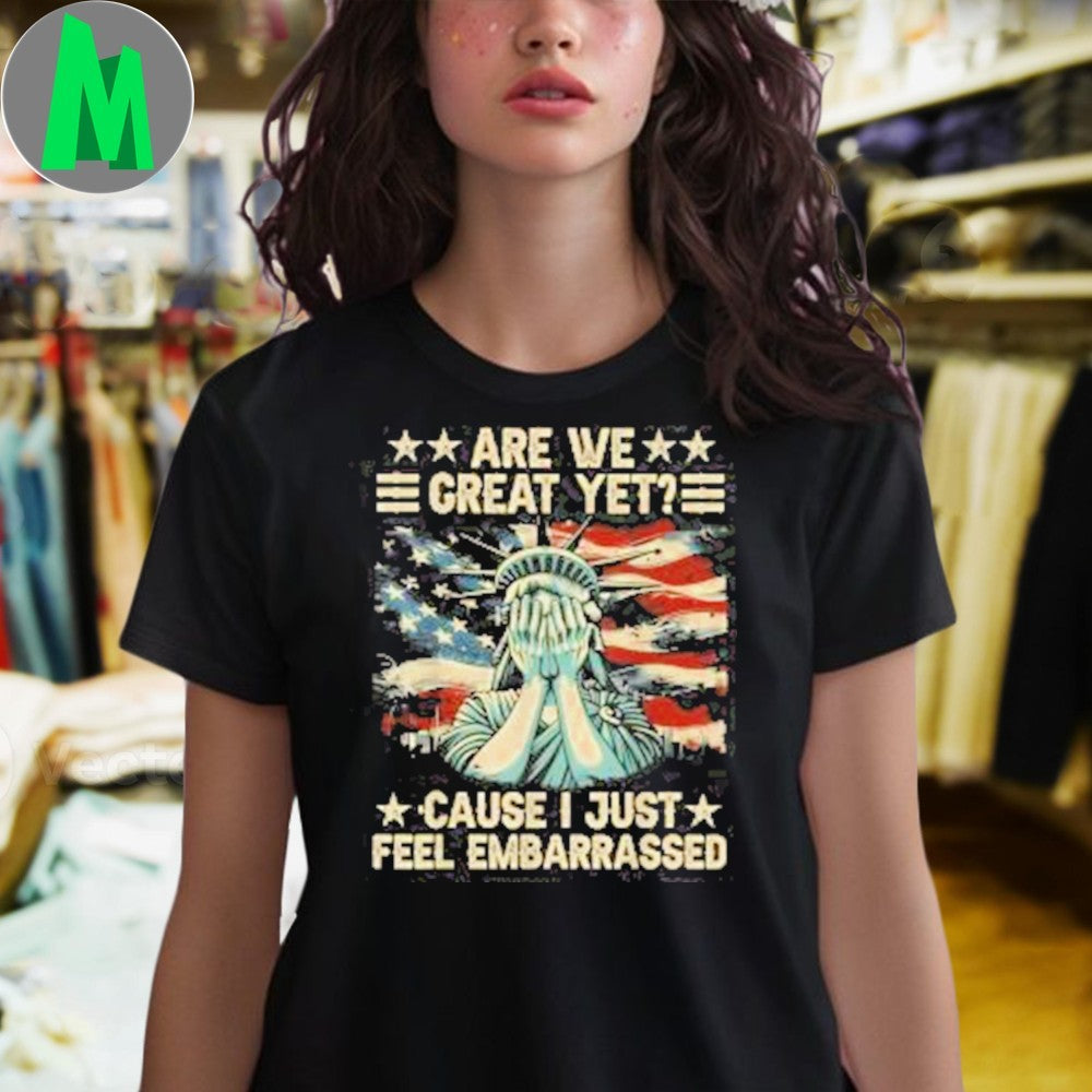 Are We Great Yet Because I Just Feel Embarrassed Shirt