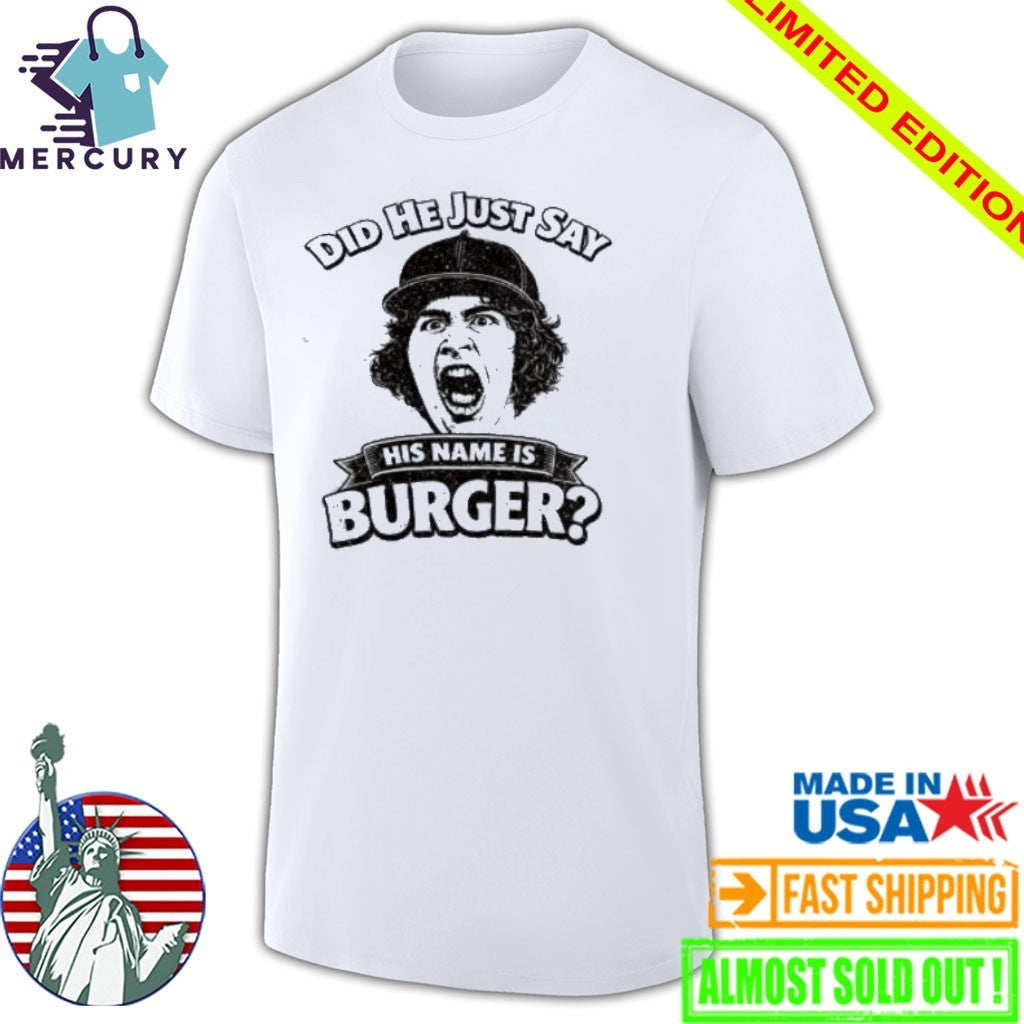 Did He Just Say His Name Is Burger Shirt