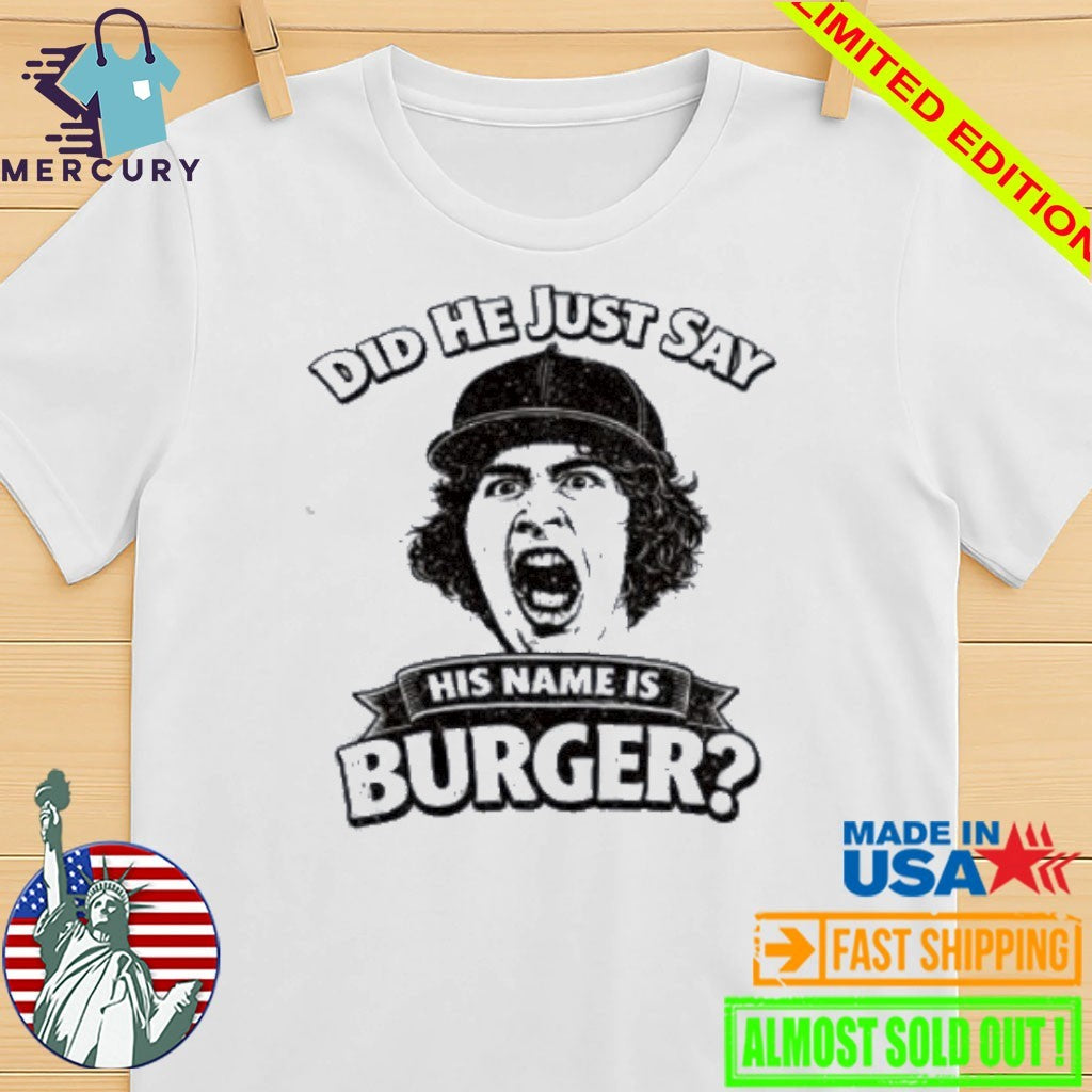Did He Just Say His Name Is Burger Shirt