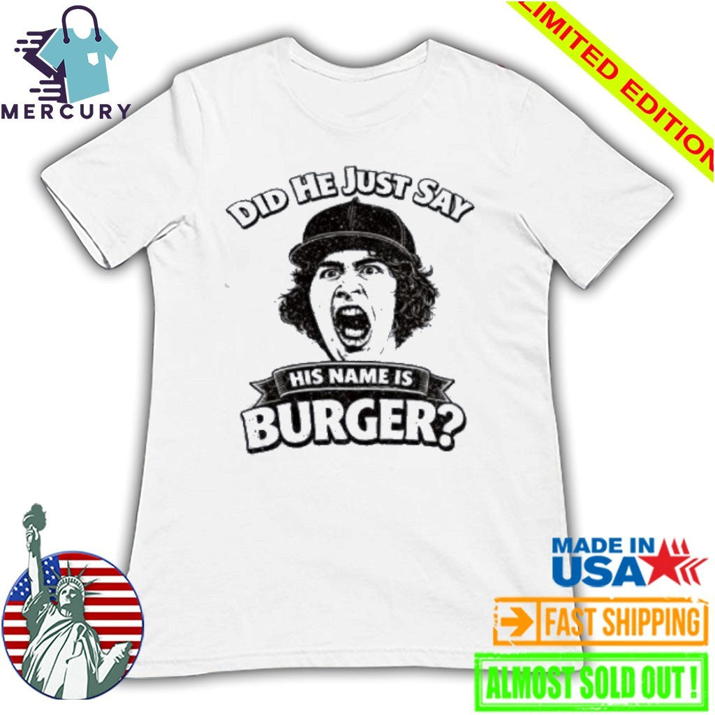 Did He Just Say His Name Is Burger Shirt