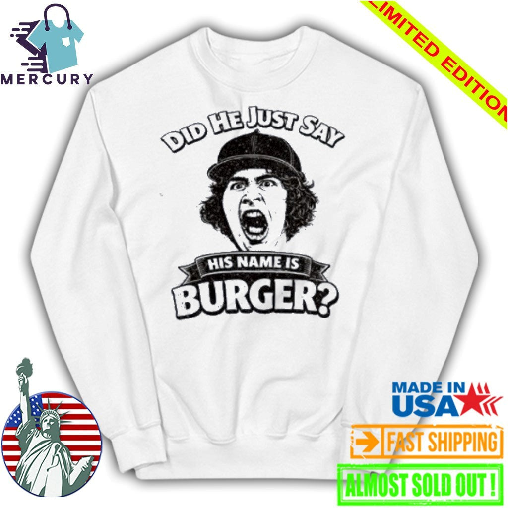 Did He Just Say His Name Is Burger Shirt