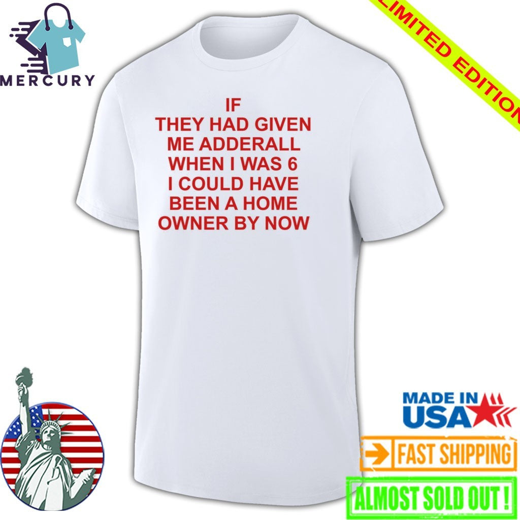 If They Had Given Me Adderall When I Was 6 Shirt