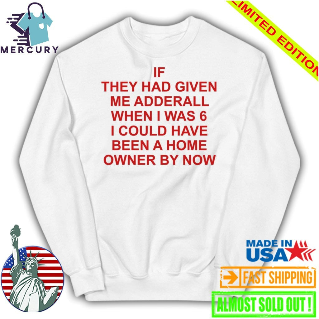 If They Had Given Me Adderall When I Was 6 Shirt