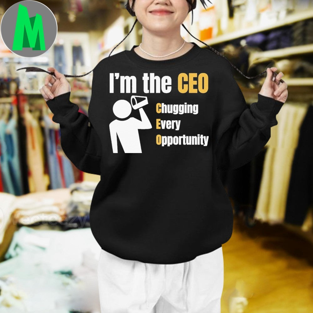 I’m the CEO Chugging Every Opportunity Shirt
