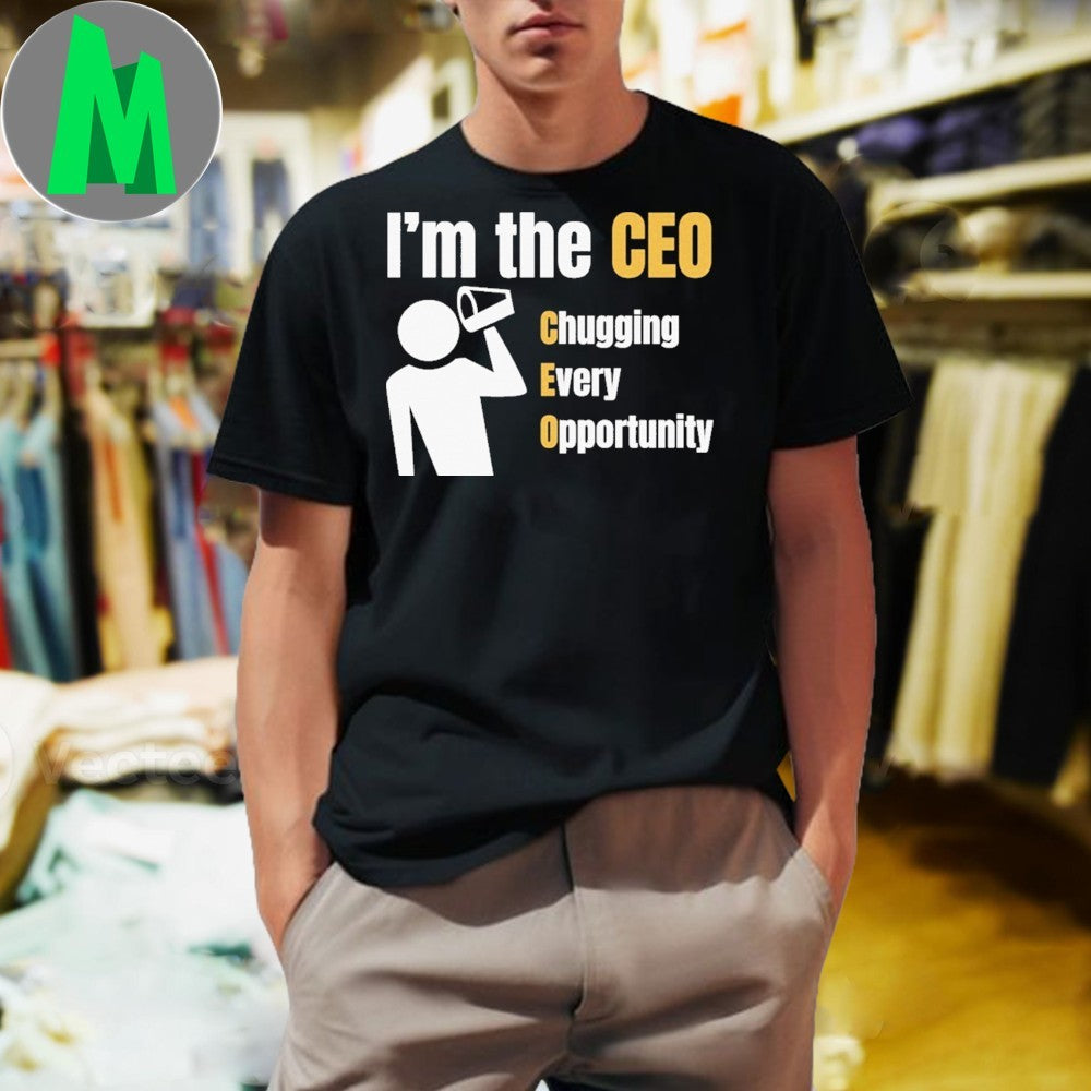 I’m the CEO Chugging Every Opportunity Shirt