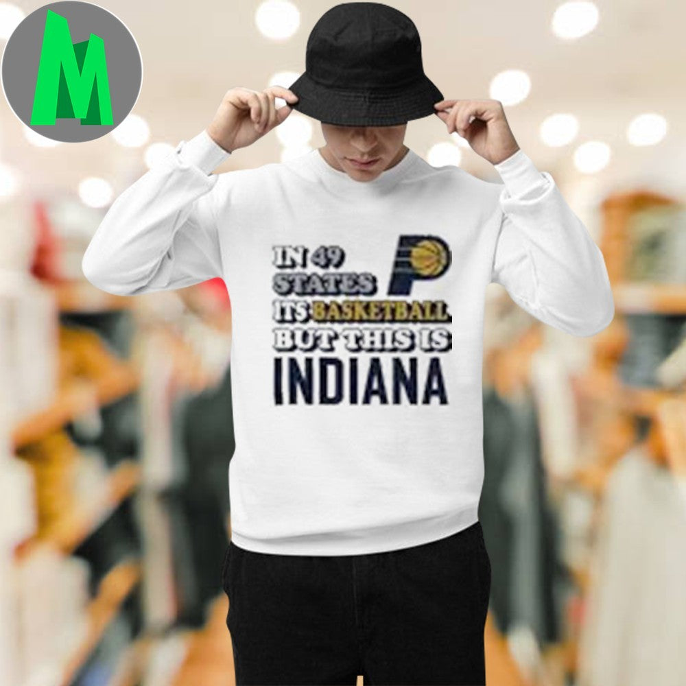Indiana Pacers In 49 States It’s Basketball But This Is Indiana Shirt