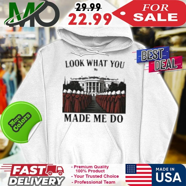Look What You Made Me Do Handmaid’s Tale White House Feminist Shirt