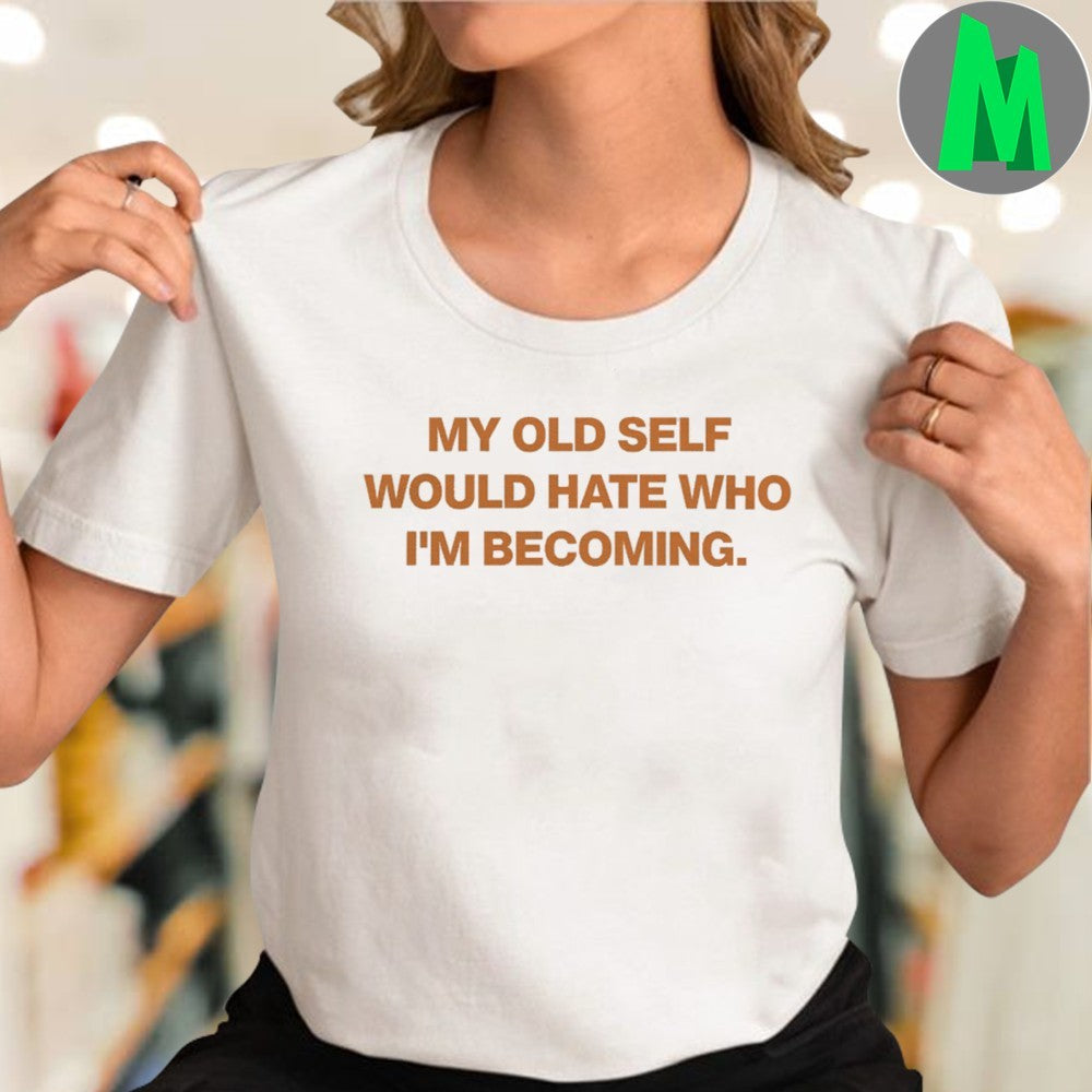 My Old Self Would Hate Who I’m Becoming Shirt