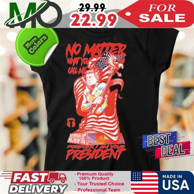 No Matter What You Call Me Forever Your President USA Flag Patriot Shirt