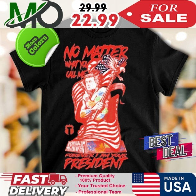 No Matter What You Call Me Forever Your President USA Flag Patriot Shirt
