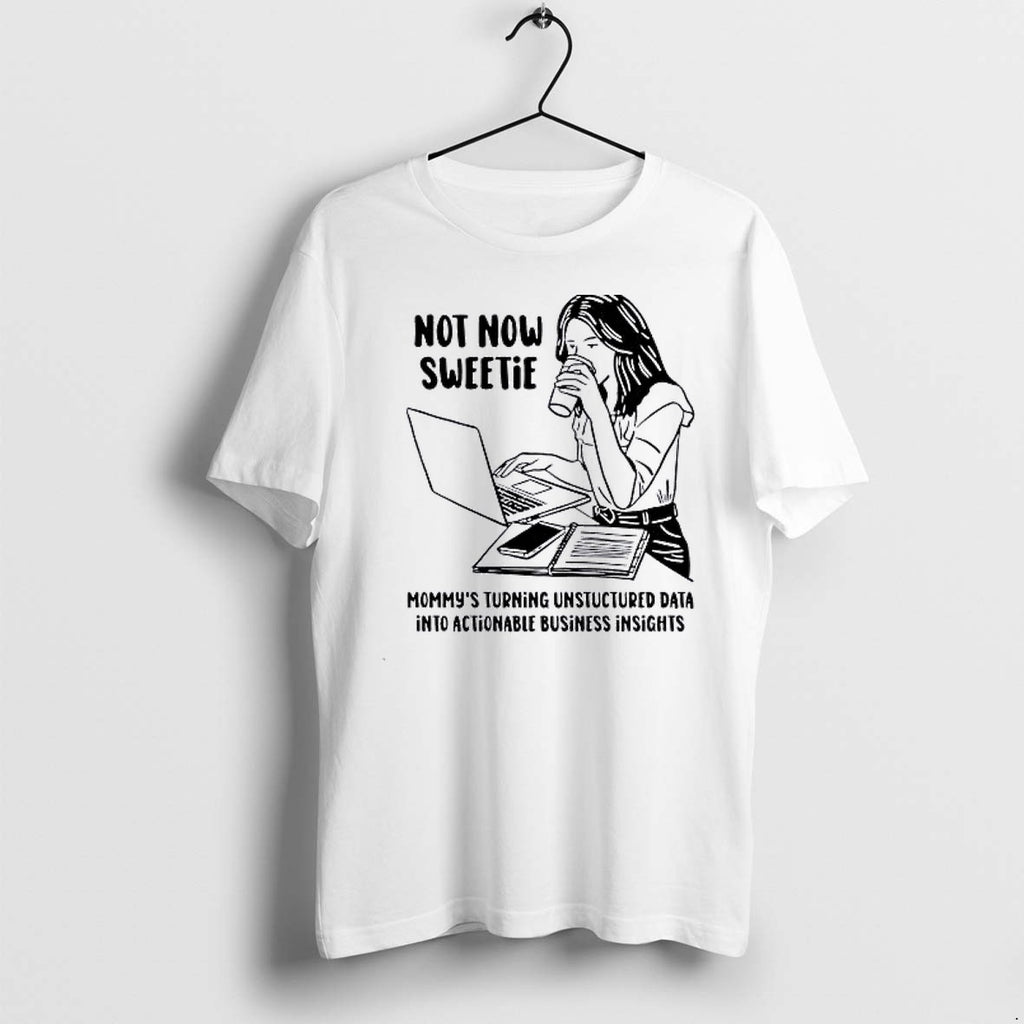 Official Not Now Sweetie Mommys Turning Unstructured Data Into Actionable Business Insights T Shirts