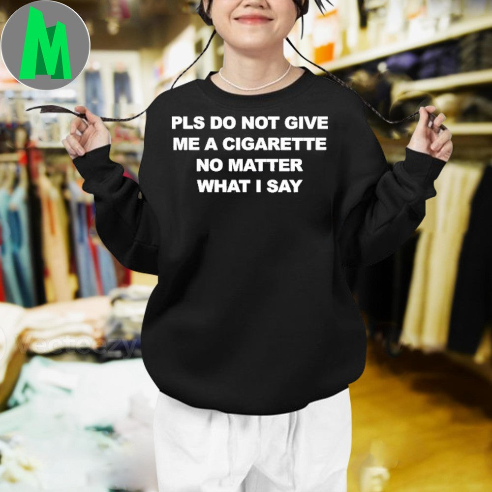 Please Do Not Give Me A Cigarette No Matter What I Say Shirt