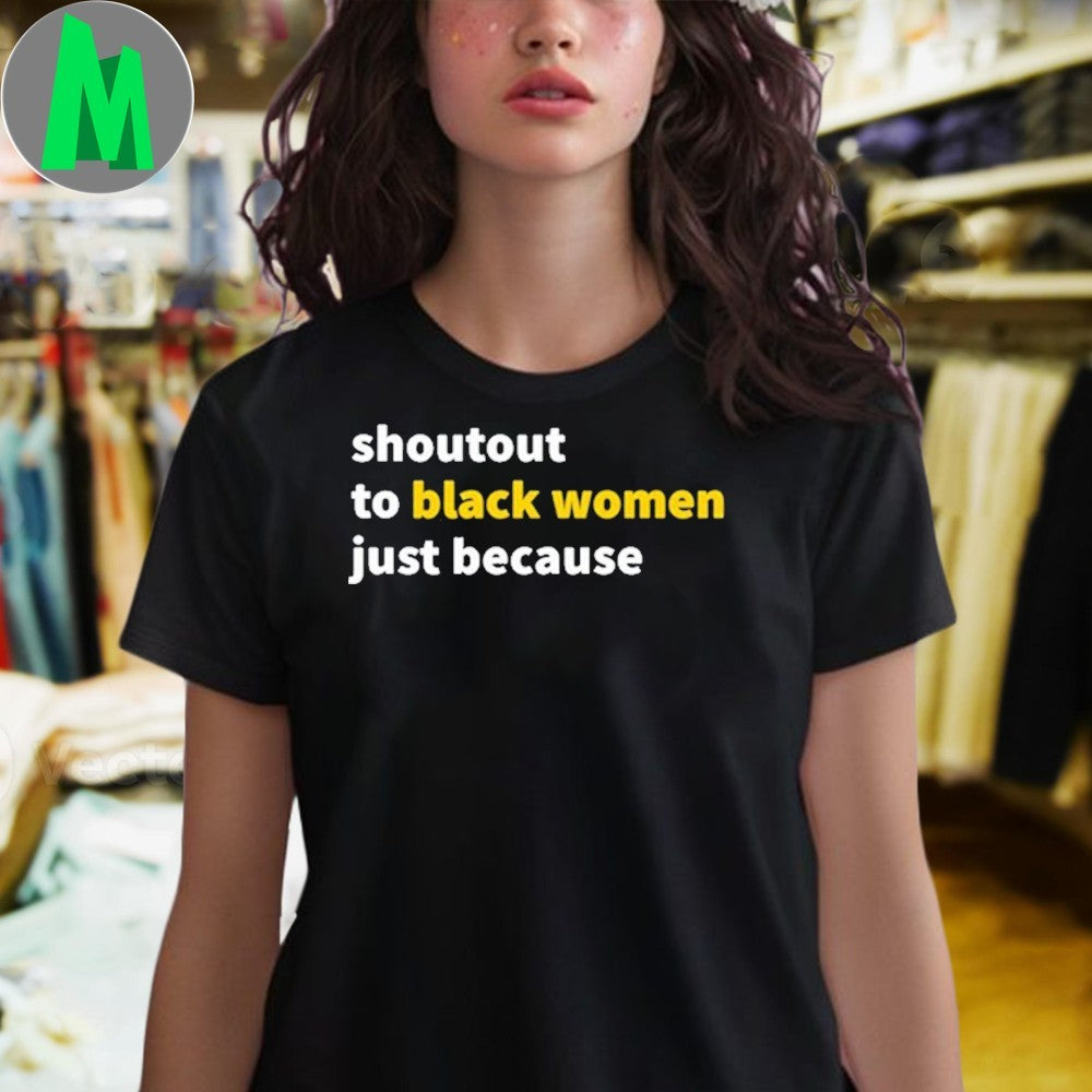 Shoutout To Black Women Just Because Empowerment Shirt