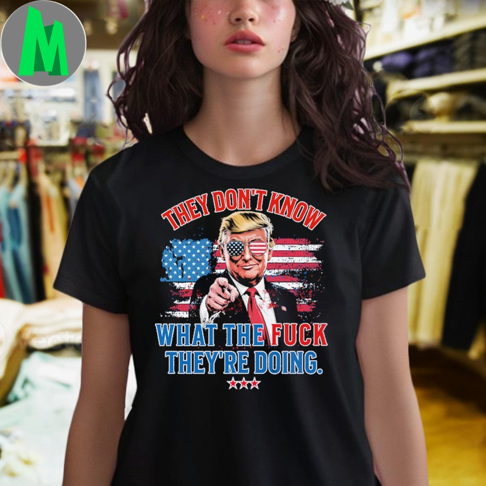 Trump They Don’t Know WTF They’re Doing 47th President U.S. Flag Shirt