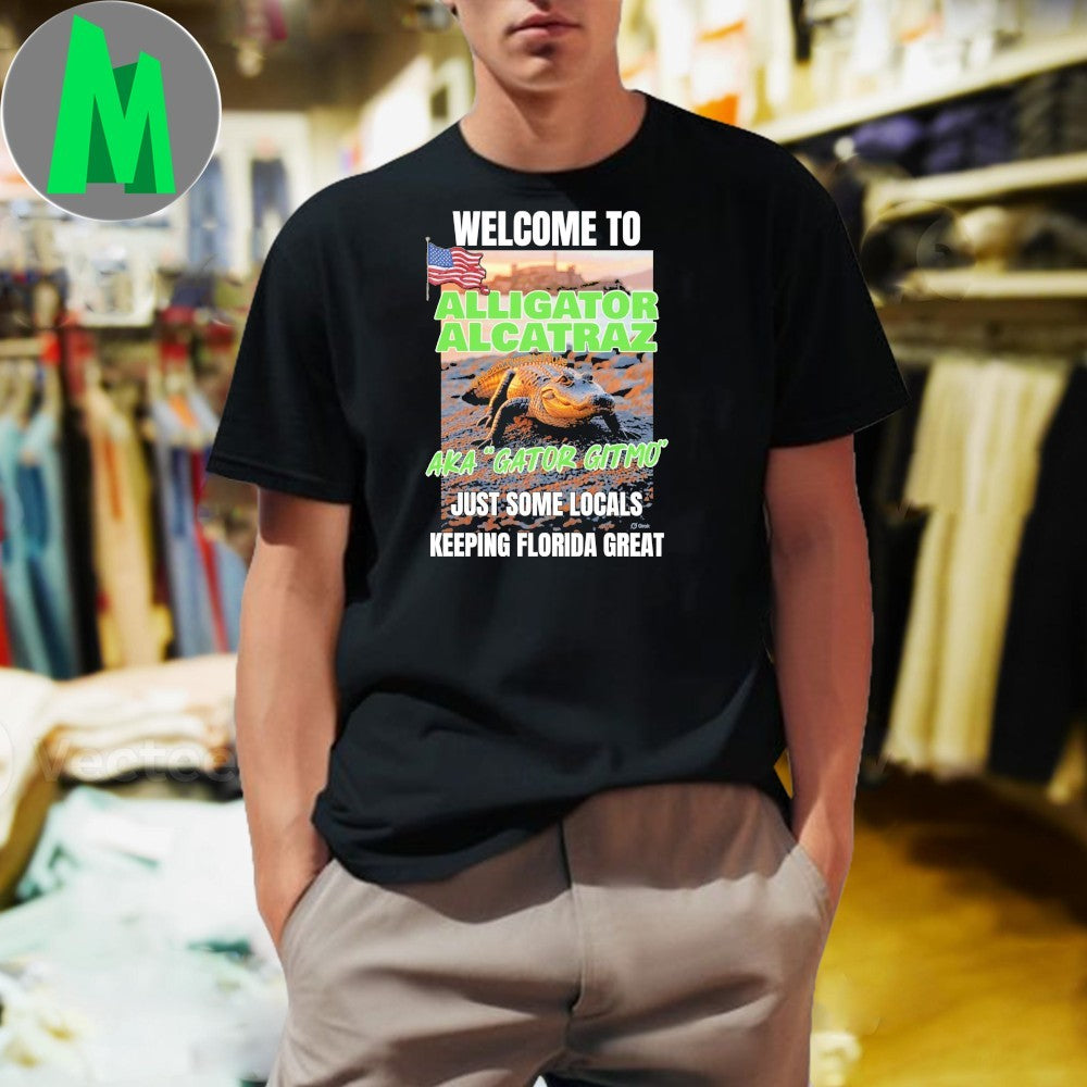 Welcome To Alligator Alcatraz Aka Gator Gitmo Just Some Locals Keeping Florida Great Shirt