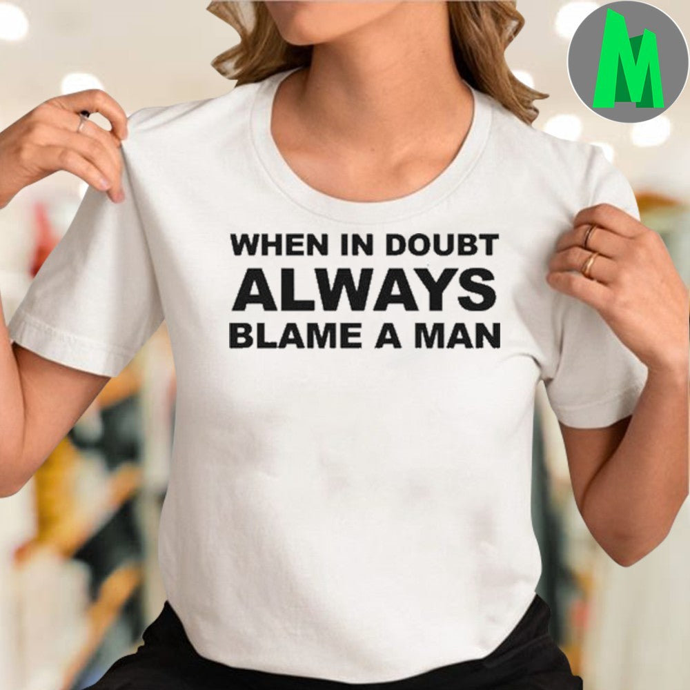 When in Doubt Always Blame A Man Shirt