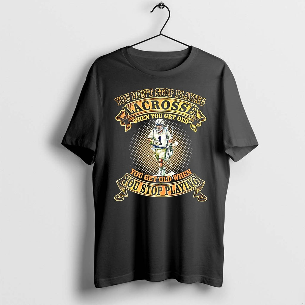 Official You Dont Stop Playing Lacrosse When You Get Old Lacrosse Player T Shirts