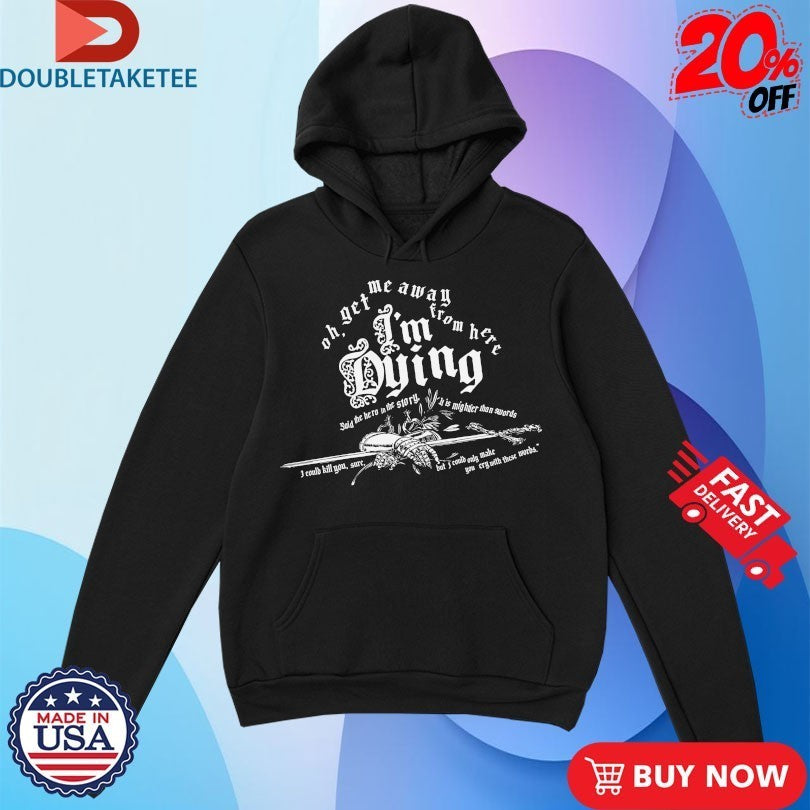 Oh Get Me Away From Here I’m Dying Said The Hero In The Story It Is Mightier Than Swords Shirts