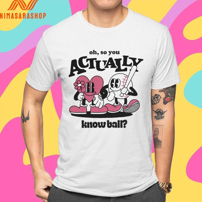 Oh So You Actually Know Ball Shirts
