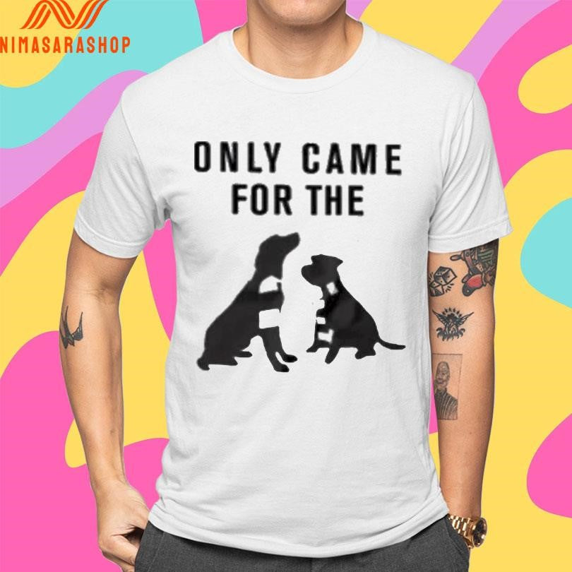 Only Came For The Dogs Shirts