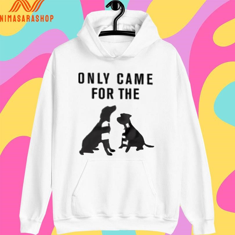 Only Came For The Dogs Shirts