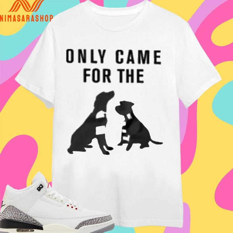 Only Came For The Dogs Shirts