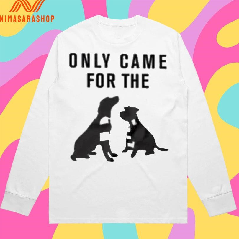 Only Came For The Dogs Shirts