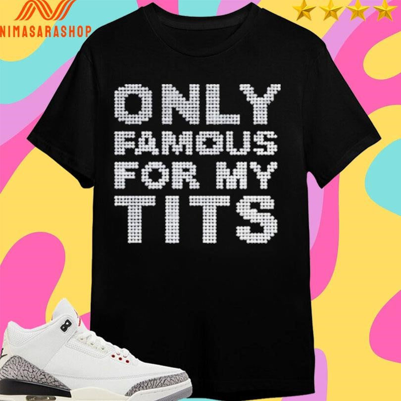 Only Famous For My Tits Shirts