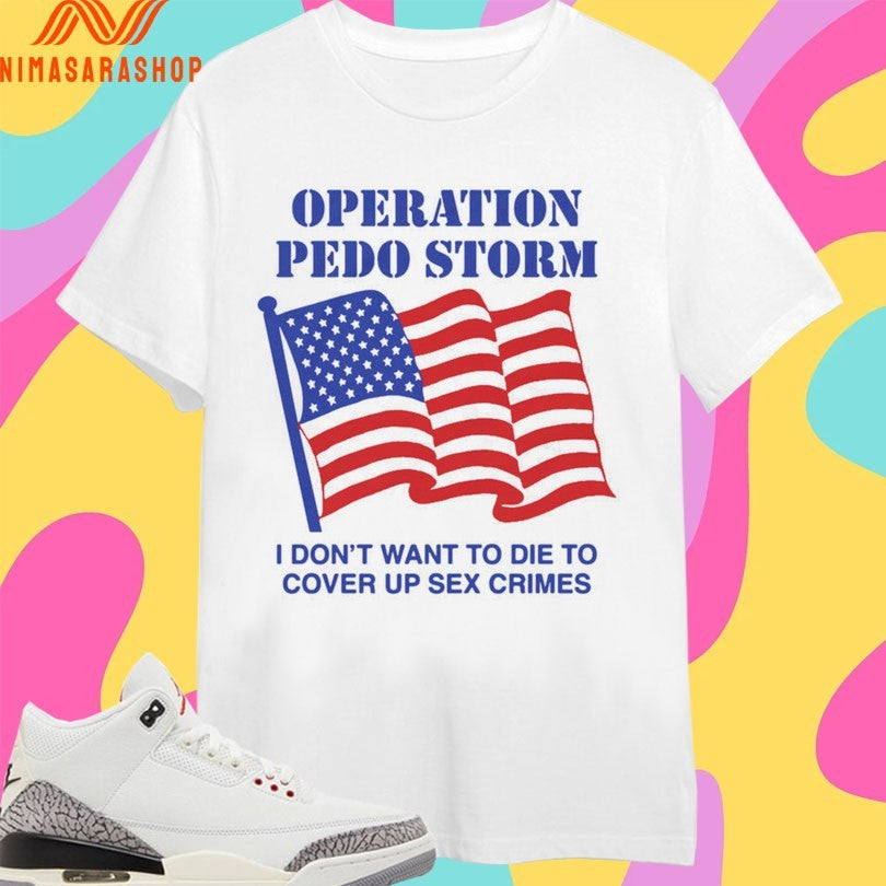 Operation Pedo Storm I Don’t Want To Die To Cover Up Sex Crimes Flag American Shirts