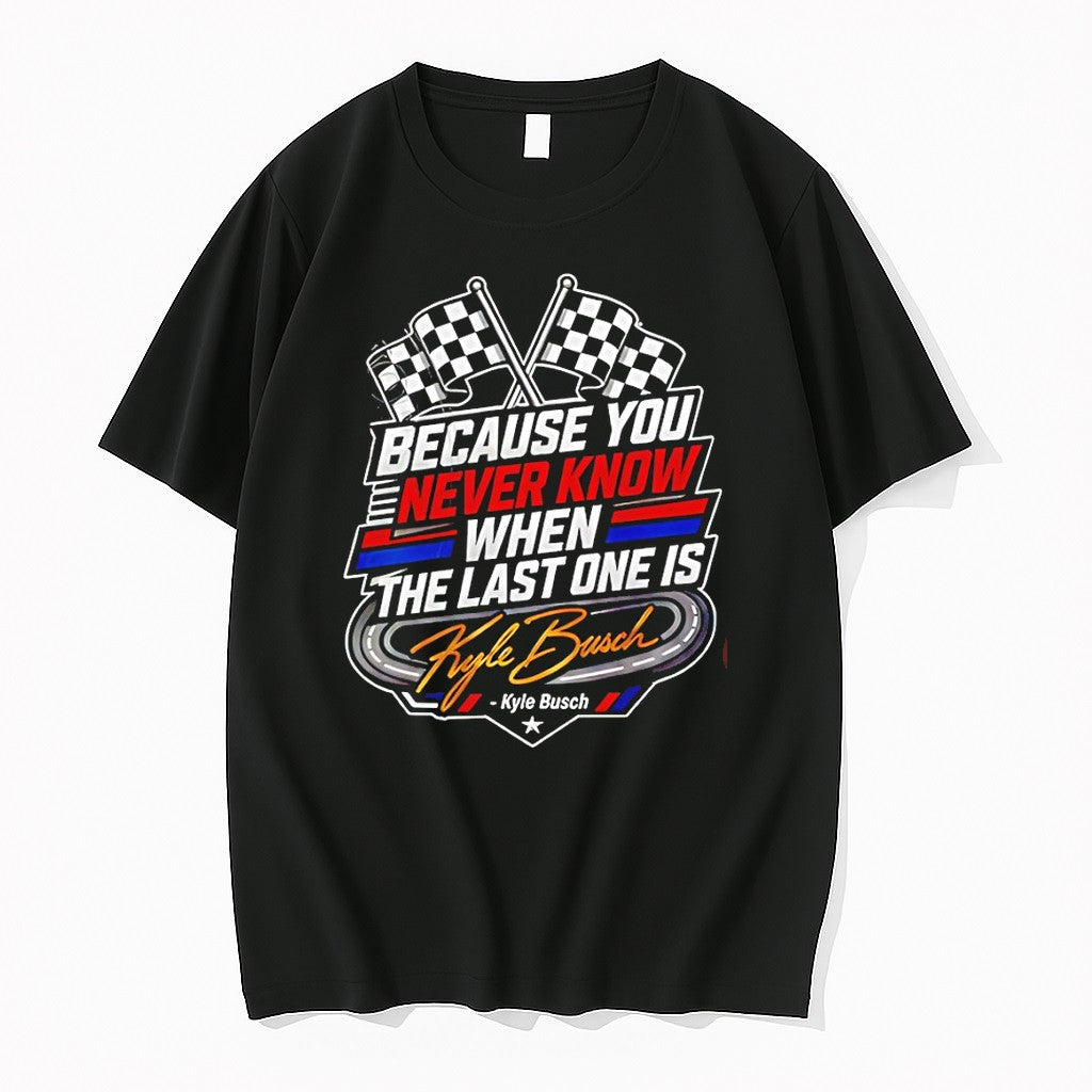 Original Because You Never Know When The Last One Is Kyle Busch Tshirts Jpg