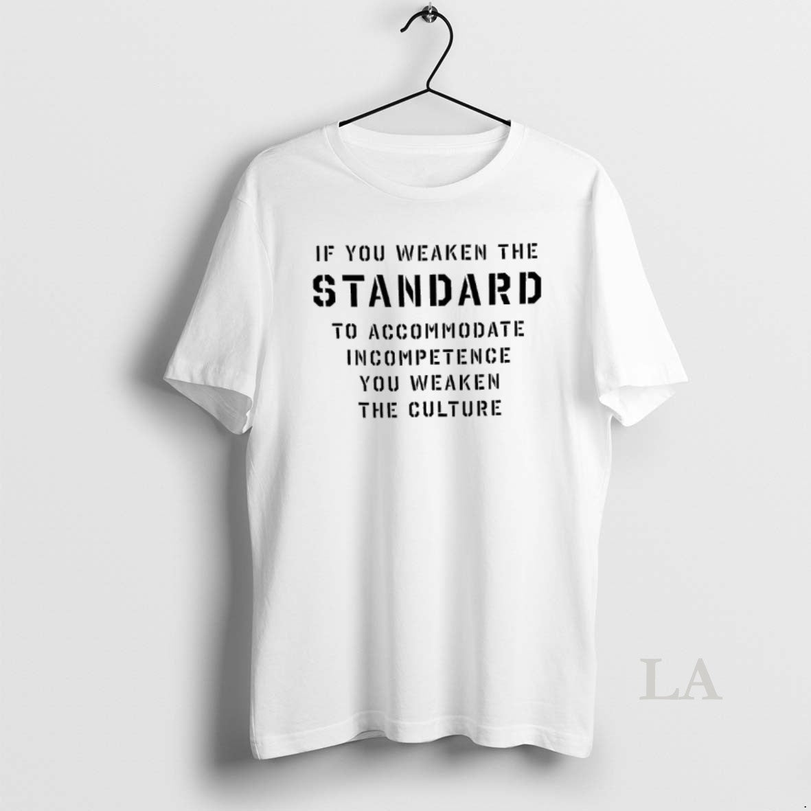 Original If You Weaken The Standard To Accommodate Incompetence You Weaken The Culture