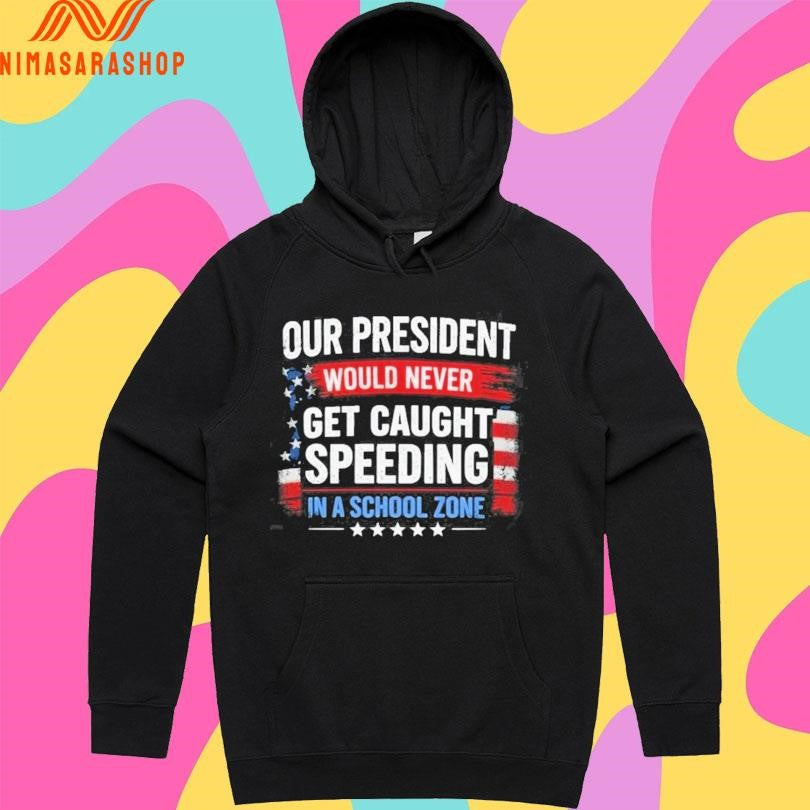 Our President Would Never Get Caught Speeding In A School Zone Shirts